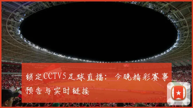 锁定CCTV5足球直播:今晚精彩赛事预告与实时链接