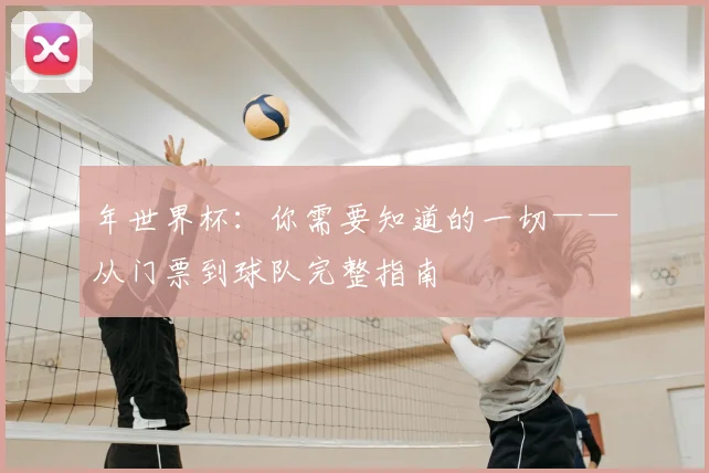 年世界杯：你需要知道的一切——从门票到球队完整指南