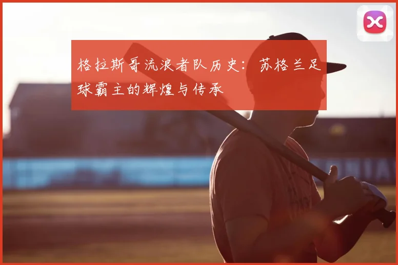 格拉斯哥流浪者队历史：苏格兰足球霸主的辉煌与传承