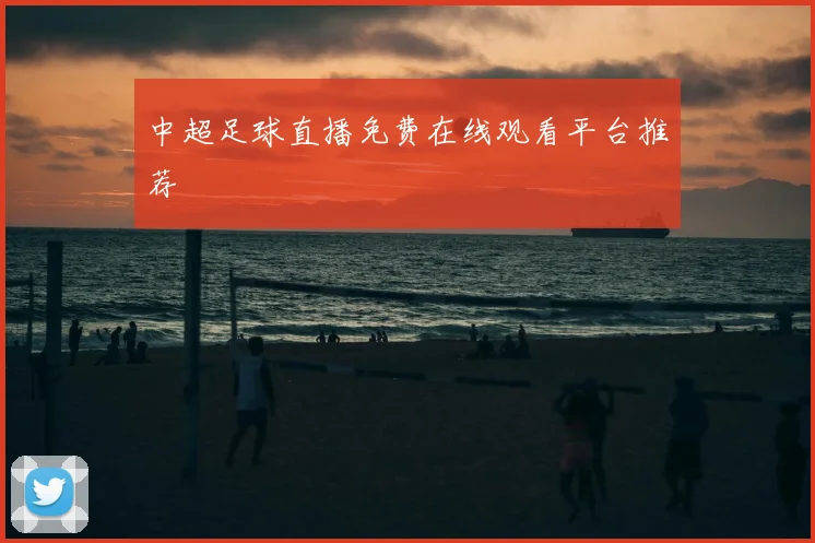 中超足球直播免费在线观看平台推荐