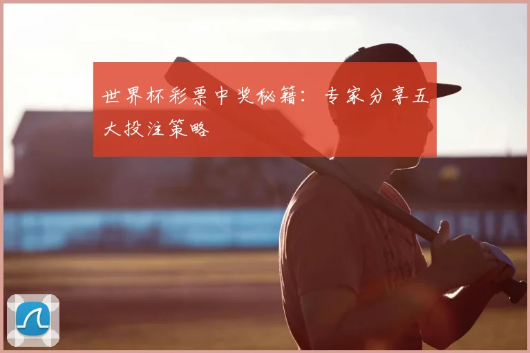 世界杯彩票中奖秘籍：专家分享五大投注策略