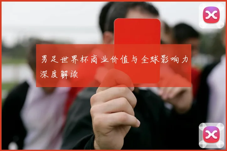 男足世界杯商业价值与全球影响力深度解读