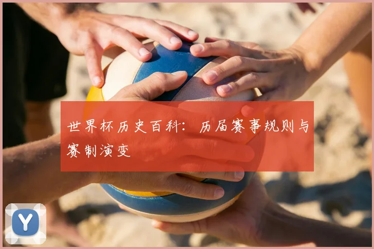 世界杯历史百科：历届赛事规则与赛制演变