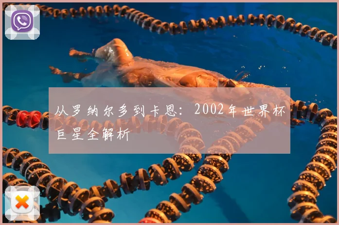从罗纳尔多到卡恩:2002年世界杯巨星全解析