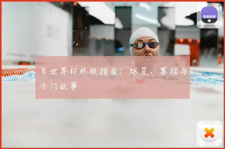 年世界杯终极指南:球星、赛程与冷门故事