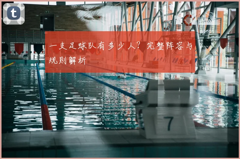 一支足球队有多少人？完整阵容与规则解析