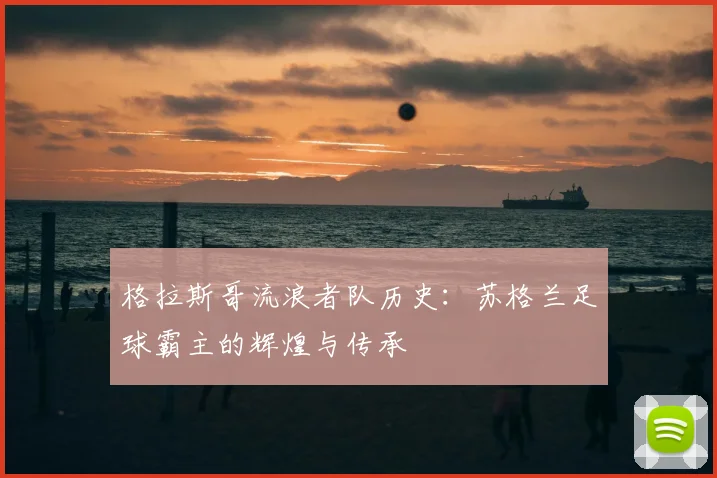 格拉斯哥流浪者队历史:苏格兰足球霸主的辉煌与传承
