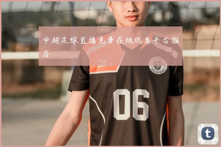 中超足球直播免费在线观看平台推荐