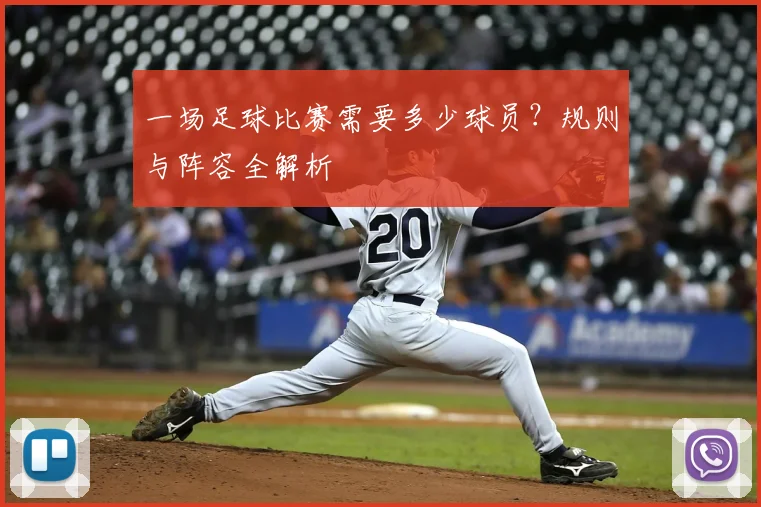 一场足球比赛需要多少球员？规则与阵容全解析
